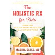 The Holistic Rx for Kids Parenting Healthy Brains and Bodies in a Changing World by Saeed, Madiha M., MD; Wells, Katie, 9781538152157