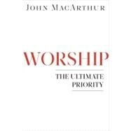Worship The Ultimate Priority by MacArthur, John F., 9780802402158