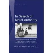 In Search of Moral Authority : The Discourse on Poverty, Poor Relief, and Charity in French Colonial Vietnam by Nguyen-Marshall, Van (NA), 9781433102158