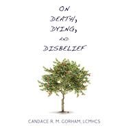 On Death, Dying, and Disbelief by Gorham, Candace R. M., 9781634312158