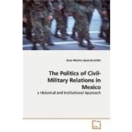 The Politics of Civil-military Relations in Mexico by Lopez-gonzalez, Jesus Alberto, 9783639162158