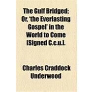 Gulf Bridged; or, 'the Everlasting Gospel' in the World to Come [Signed C C U ] by Underwood, Charles Craddock, 9781154532159