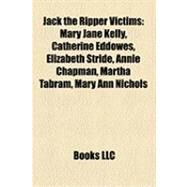 Jack the Ripper Victims : Mary Jane Kelly, Catherine Eddowes, Elizabeth Stride, Annie Chapman, Martha Tabram, Mary Ann Nichols by , 9781155212159