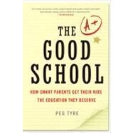 The Good School How Smart Parents Get Their Kids the Education They Deserve by Tyre, Peg, 9781250012159