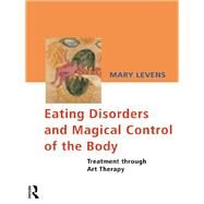 Eating Disorders and Magical Control of the Body: Treatment Through Art Therapy by Levens; Mary, 9780415122160