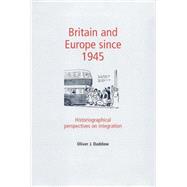 Britain and Europe since 1945 Historiographical Perspectives on Integration by Daddow, Oliver J., 9780719082160
