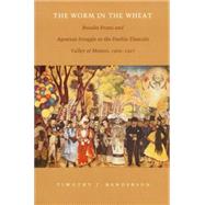 The Worm in the Wheat: Rosalie Evans and Agrarian Struggle in the Puebla-Tlaxcala Valley of Mexico, 1906-1927 by Henderson, Timothy J., 9780822322160