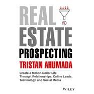 Real Estate Prospecting Create a Million-Dollar Life Through Relationships, Online Leads, Technology, and Social Media by Ahumada, Tristan, 9781394172160