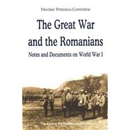 The Great War and the Romanians Notes and Documents on World War I by ne, Nicolae; Petrescu-Comnne, Nicolae, 9789739432160