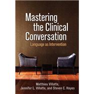 Mastering the Clinical Conversation Language as Intervention by Villatte, Matthieu; Villatte, Jennifer L.; Hayes, Steven C., 9781462542161