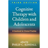 Cognitive Therapy with Children and Adolescents A Casebook for Clinical Practice by Kendall, Philip C., 9781462532162