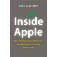Inside Apple How America's Most Admired--and Secretive--Company Really Works by Lashinsky, Adam, 9781455512164