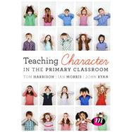 Teaching Character in the Primary Classroom by Harrison, Tom; Morris, Ian; Ryan, John, 9781473952164