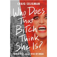 Who Does That Bitch Think She Is? Doris Fish and the Rise of Drag by Seligman, Craig, 9781541702165