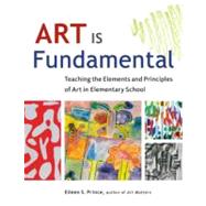 Art Is Fundamental : Teaching the Elements and Principles of Art in Elementary School by Prince, Eileen S, 9781569762165