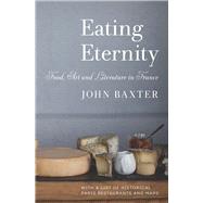 Eating Eternity Food, Art and Literature in France by Baxter, John, 9781940842165
