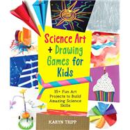 Science Art and Drawing Games for Kids 35+ Fun Art Projects to Build Amazing Science Skills by Tripp, Karyn, 9780760372166