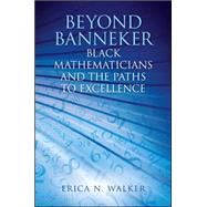Beyond Banneker: Black Mathematicians and the Paths to Excellence by Walker, Erica N., 9781438452166
