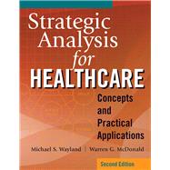 Strategic Analysis for Healthcare Concepts and Practical Applications, Second Edition by McDonald, Warren G.; Wayland, Michael S., 9781640552166