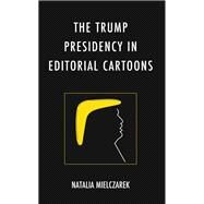 The Trump Presidency in Editorial Cartoons by Mielczarek, Natalia, 9781666912166