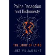 Police Deception and Dishonesty The Logic of Lying by Hunt, Luke William, 9780197672167