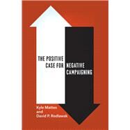 The Positive Case for Negative Campaigning by Mattes, Kyle; Redlawsk, David P., 9780226202167