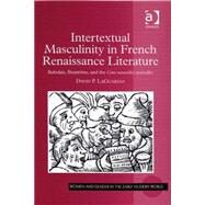 Intertextual Masculinity in French Renaissance Literature: Rabelais, Brant(me, and the Cent nouvelles nouvelles by LaGuardia,David P., 9780754662167