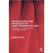 Meteorology and Physiology in Early Modern Culture: Earthquakes, Human Identity, and Textual Representation by Totaro; Rebecca, 9781138092167