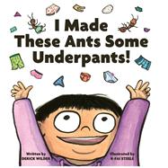 I Made These Ants Some Underpants! by Wilder, Derick; Steele, K-Fai, 9781797202167