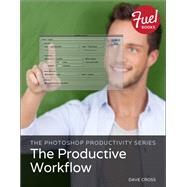 The Photoshop Productivity Series: The Productive Workflow by Cross, Dave, 9780133822168