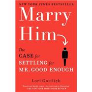 Marry Him : The Case for Settling for Mr. Good Enough by Gottlieb, Lori, 9780451232168