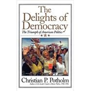 The Delights of Democracy: The Triumph of American Politics by Potholm, Christian P., 9780815412168