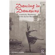 Dancing in Damascus: Creativity, Resilience, and the Syrian Revolution by Cooke; Miriam, 9781138692169