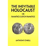 The Inevitable Holocaust or Fanatics Catch Fanatics by O'Neill, Anthony, 9781425792169