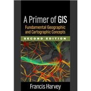 A Primer of GIS Fundamental Geographic and Cartographic Concepts by Harvey, Francis, 9781462522170