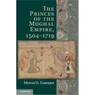 The Princes of the Mughal Empire, 1504-1719 by Faruqui, Munis D., 9781107022171