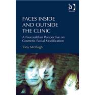Faces Inside and Outside the Clinic: A Foucauldian Perspective on Cosmetic Facial Modification by McHugh,Tony, 9781472412171