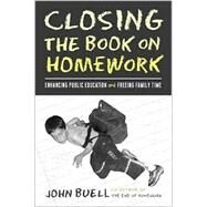 Closing the Book on Homework : Enhancing Public Education and Freeing Family Time by Buell, John, 9781592132171
