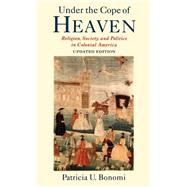 Under the Cope of Heaven Religion, Society, and Politics in Colonial America by Bonomi, Patricia U., 9780195162172