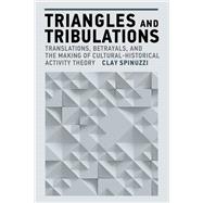 Triangles and Tribulations Translations, Betrayals, and the Making of Cultural-Historical Activity Theory by Spinuzzi, Clay, 9780262552172