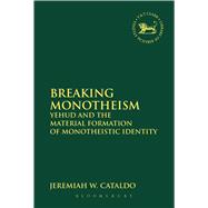 Breaking Monotheism Yehud and the Material Formation of Monotheistic Identity by Cataldo, Jeremiah W., 9780567402172