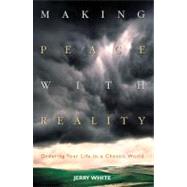 Making Peace with Reality : Ordering Your Life in a Chaotic World by White, Jerry, 9781576832172
