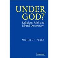 Under God?: Religious Faith and Liberal Democracy by Michael J. Perry, 9780521532174