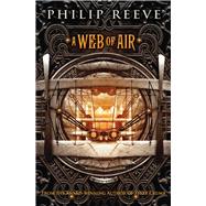 A Web of Air (The Fever Crumb Trilogy, Book 2) by Reeve, Philip; Seife, Emily, 9780545222174