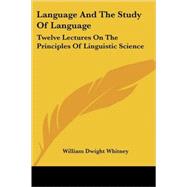Language and the Study of Language : Twelve Lectures on the Principles of Linguistic Science by Whitney, William Dwight, 9781432552176