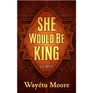 She Would Be King by Moore, Wayetu, 9781432862176