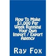 How to Make 1,000 Per Week Running Your Own Import / Export Agency by Fox, Ray, 9781507722176