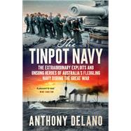 The Tinpot Navy The extraordinary exploits and unsung heroes of Australia's fledgeling navy during the Great War by Delano, Anthony, 9781761472176