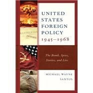 United States Foreign Policy 1945-1968 The Bomb, Spies, Stories, and Lies by Santos, Michael Wayne, 9781793602176