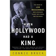 When Hollywood Had a King The Reign of Lew Wasserman, Who Leveraged Talent into Power and Influence by BRUCK, CONNIE, 9780812972177